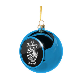 A bad day FISHING is better than a good day at work, Blue Christmas tree ball ornament 8cm