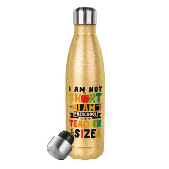 I Am Not Short I Am Preschool Teacher Size, Μεταλλικό παγούρι θερμός Glitter χρυσό (Stainless steel), διπλού τοιχώματος, 500ml