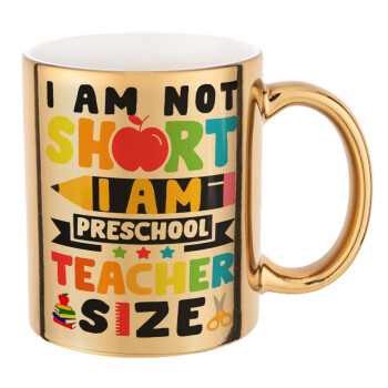 I Am Not Short I Am Preschool Teacher Size, Mug ceramic, gold mirror, 330ml