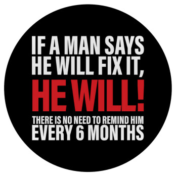 If a man says he will fix it He will There is no need to remind him every 6 months, Mousepad Στρογγυλό 20cm