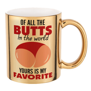 Of all the Butts in the world, your's is my favorite, Mug ceramic, gold mirror, 330ml