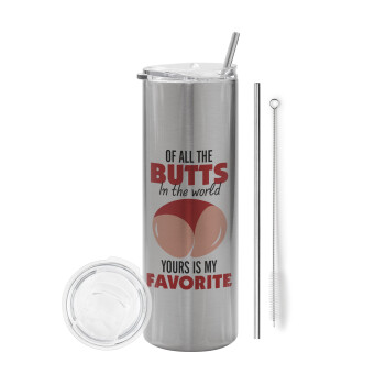 Of all the Butts in the world, your's is my favorite, Eco friendly ποτήρι θερμό Ασημένιο (tumbler) από ανοξείδωτο ατσάλι 600ml, με μεταλλικό καλαμάκι & βούρτσα καθαρισμού