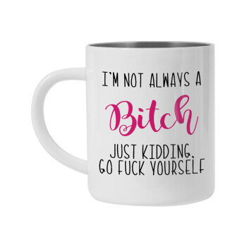 I'm not always a bitch, just kidding go f..k yourself , Mug Stainless steel double wall 450ml