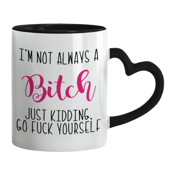 I'm not always a bitch, just kidding go f..k yourself , Mug heart black handle, ceramic, 330ml