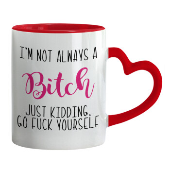 I'm not always a bitch, just kidding go f..k yourself , Mug heart red handle, ceramic, 330ml