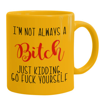 I'm not always a bitch, just kidding go f..k yourself , Ceramic coffee mug yellow, 330ml (1pcs)