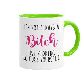 I'm not always a bitch, just kidding go f..k yourself , Mug colored light green, ceramic, 330ml