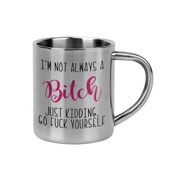 I'm not always a bitch, just kidding go f..k yourself , Mug Stainless steel double wall 300ml