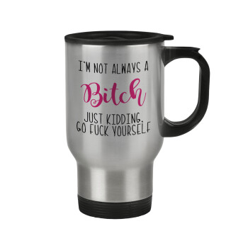 I'm not always a bitch, just kidding go f..k yourself , Stainless steel travel mug with lid, double wall 450ml