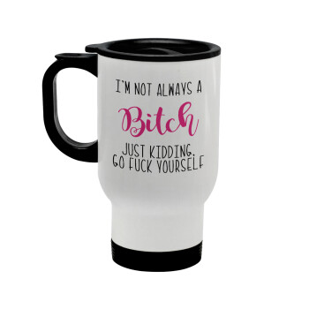 I'm not always a bitch, just kidding go f..k yourself , Stainless steel travel mug with lid, double wall white 450ml
