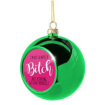 I'm not always a bitch, just kidding go f..k yourself , Green Christmas tree ornament ball 8cm