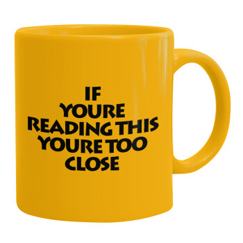 IF YOURE READING THIS YOURE TOO CLOSE, Ceramic coffee mug yellow, 330ml (1pcs)