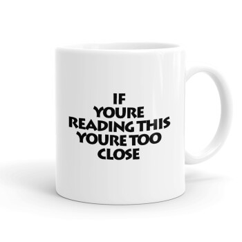 IF YOURE READING THIS YOURE TOO CLOSE, Ceramic coffee mug, 330ml (1pcs)