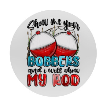 Show me your bobbers and i will show my rod , Mousepad Round 20cm