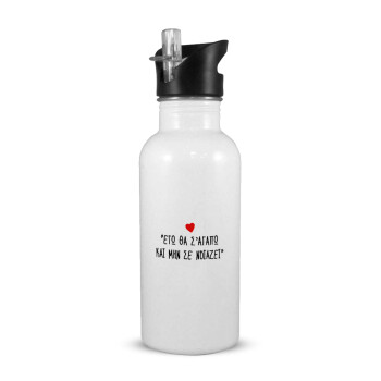 ΕΓΩ ΘΑ Σ’ΑΓΑΠΩ ΚΑΙ ΜΗΝ ΣΕ ΝΟΙΑΖΕΙ..., White water bottle with straw, stainless steel 600ml