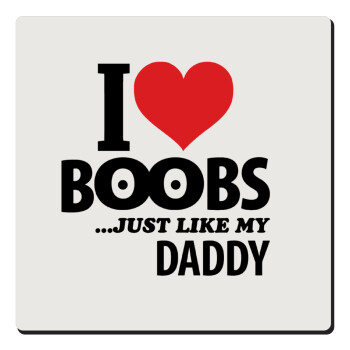 I Love boobs ...just like my daddy, Τετράγωνο μαγνητάκι ξύλινο 6x6cm