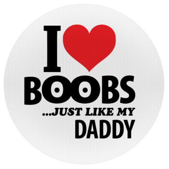 I Love boobs ...just like my daddy, Mousepad Στρογγυλό 20cm