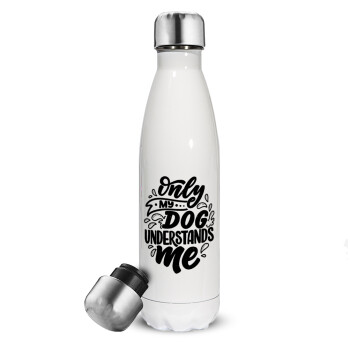 Only my DOG, understands me, Metal mug thermos White (Stainless steel), double wall, 500ml