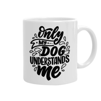 Only my DOG, understands me, Ceramic coffee mug, 330ml (1pcs)