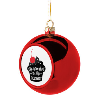 Life is too short, to skip Dessert, Christmas tree ball Red 8cm