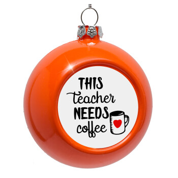 Τhis teacher needs coffee, Orange Christmas tree ornament bauble 8cm