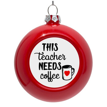 Τhis teacher needs coffee, Red Christmas tree ornament bauble 8cm