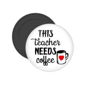 Τhis teacher needs coffee, Μαγνητάκι ψυγείου στρογγυλό διάστασης 5cm