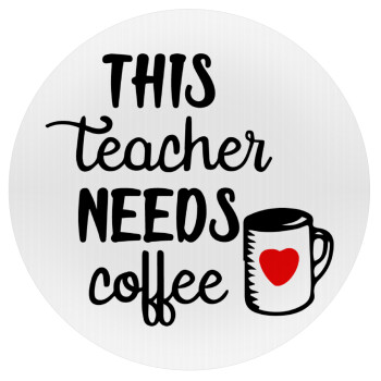 Τhis teacher needs coffee, Mousepad Round 20cm