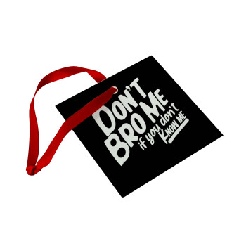 Dont't bro me, if you don't know me., Christmas ornament, glass square ornament 9x9cm