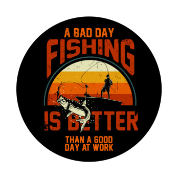 A bad day FISHING is better than a good day at work, Mousepad Round 20cm