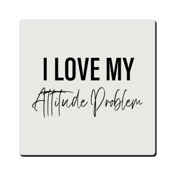I love my attitude problem, Τετράγωνο μαγνητάκι ξύλινο 6x6cm
